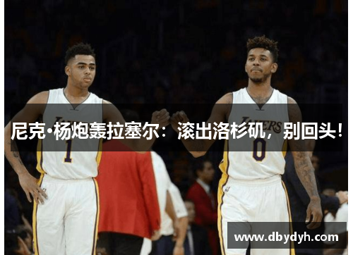 尼克·杨炮轰拉塞尔：滚出洛杉矶，别回头！